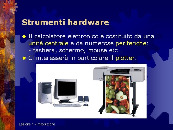 Strumenti hardware Il calcolatore elettronico è costituito da unità centrale e da numerose periferiche: