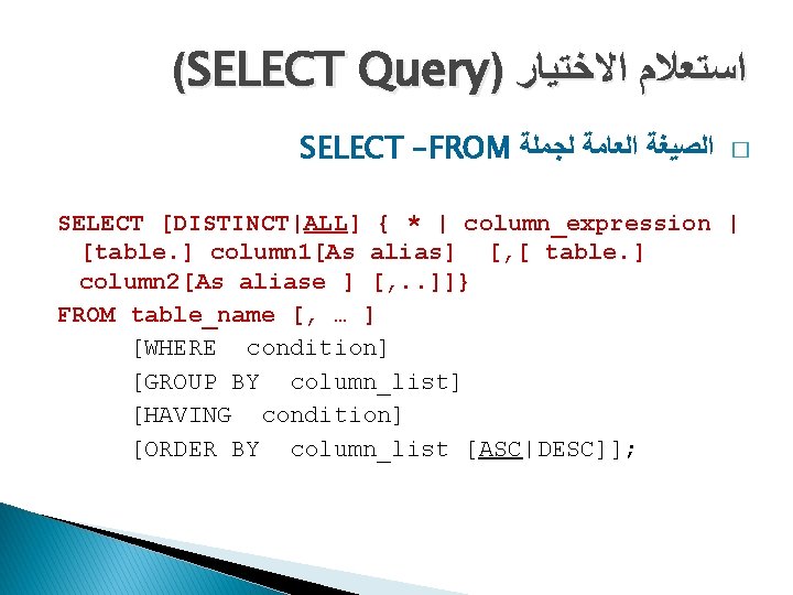 (SELECT Query) ﺍﺳﺘﻌﻼﻡ ﺍﻻﺧﺘﻴﺎﺭ SELECT –FROM ﺍﻟﺼﻴﻐﺔ ﺍﻟﻌﺎﻣﺔ ﻟﺠﻤﻠﺔ � SELECT [DISTINCT|ALL] { *