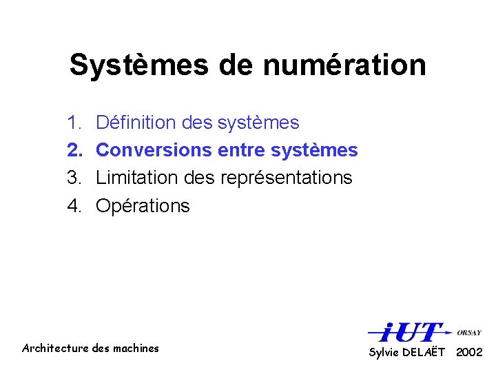 Systèmes de numération 1. 2. 3. 4. Définition des systèmes Conversions entre systèmes Limitation