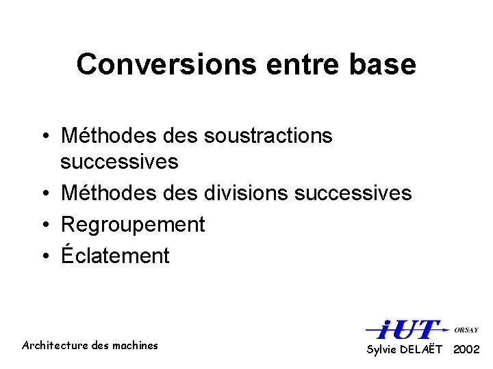 Conversions entre base • Méthodes soustractions successives • Méthodes divisions successives • Regroupement •