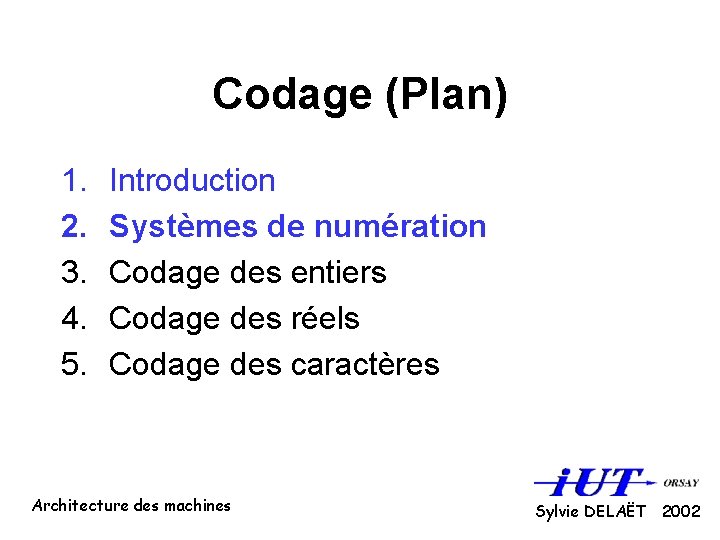 Codage (Plan) 1. 2. 3. 4. 5. Introduction Systèmes de numération Codage des entiers