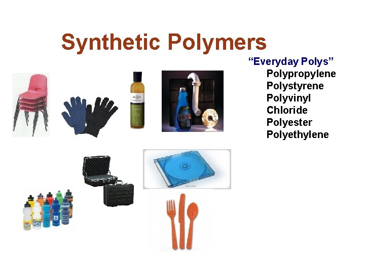 Synthetic Polymers “Everyday Polys” Polypropylene Polystyrene Polyvinyl Chloride Polyester Polyethylene Polyvinyl chloride Polypropylene Polystyrene