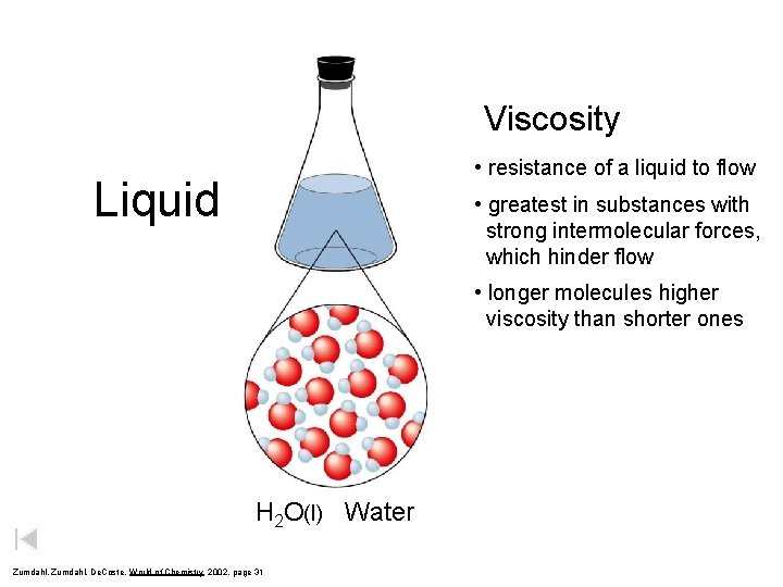 Viscosity • resistance of a liquid to flow Liquid • greatest in substances with