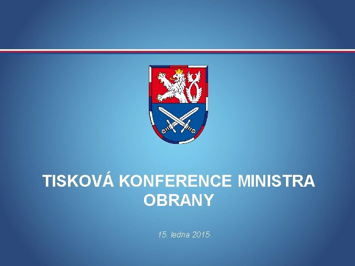 TISKOVÁ KONFERENCE MINISTRA OBRANY 15. ledna 2015 MINISTERSTVO OBRANY ČR 