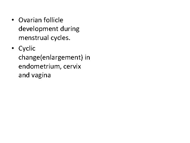  • Ovarian follicle development during menstrual cycles. • Cyclic change(enlargement) in endometrium, cervix