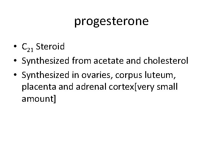 progesterone • C 21 Steroid • Synthesized from acetate and cholesterol • Synthesized in