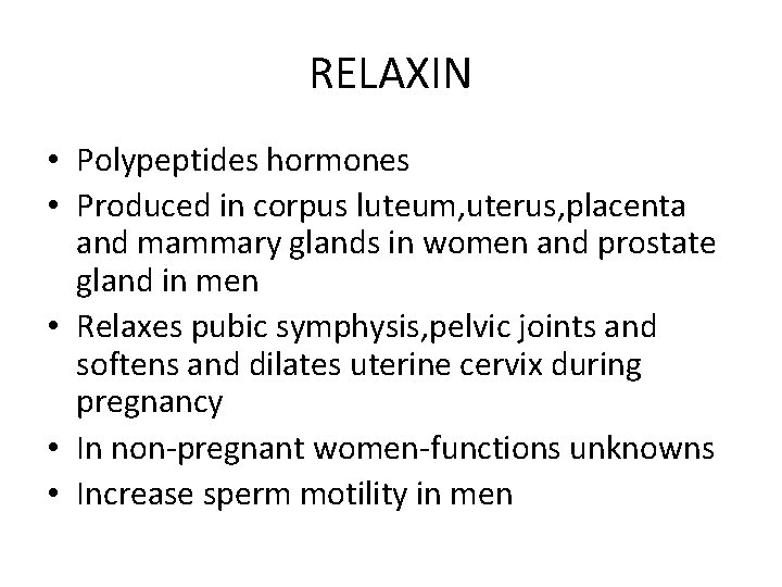 RELAXIN • Polypeptides hormones • Produced in corpus luteum, uterus, placenta and mammary glands
