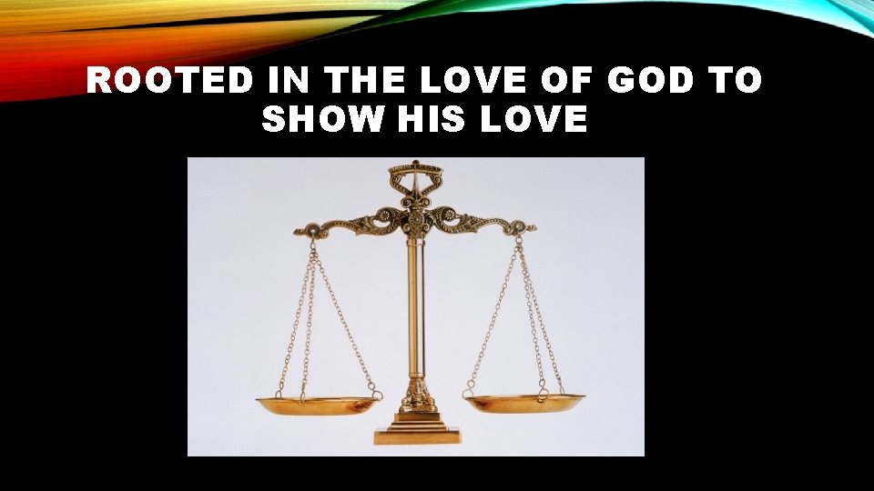 ROOTED IN THE LOVE OF GOD TO SHOW HIS LOVE 