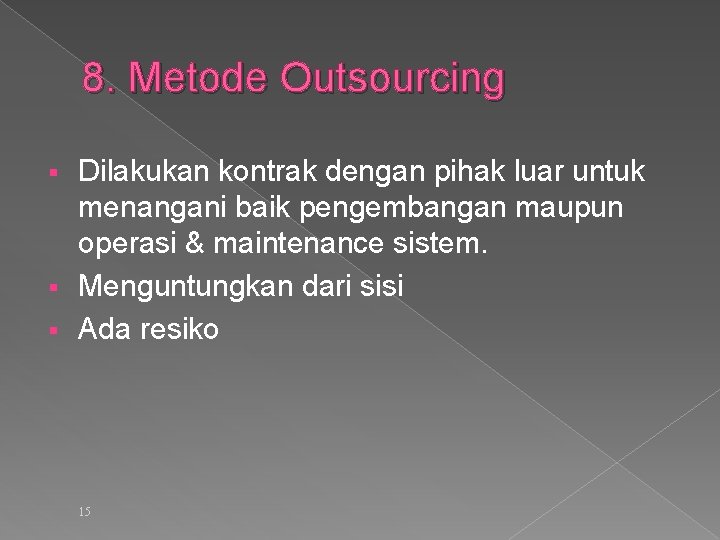 8. Metode Outsourcing Dilakukan kontrak dengan pihak luar untuk menangani baik pengembangan maupun operasi