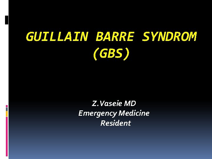 GUILLAIN BARRE SYNDROM (GBS) Z. Vaseie MD Emergency Medicine Resident 
