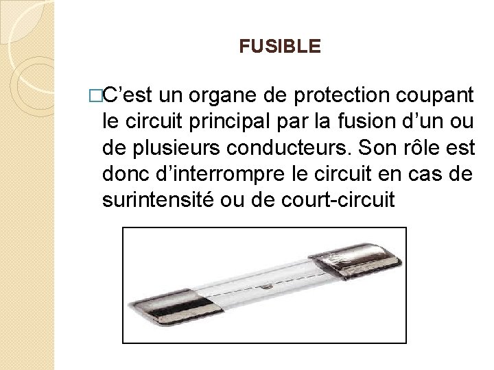 FUSIBLE �C’est un organe de protection coupant le circuit principal par la fusion d’un