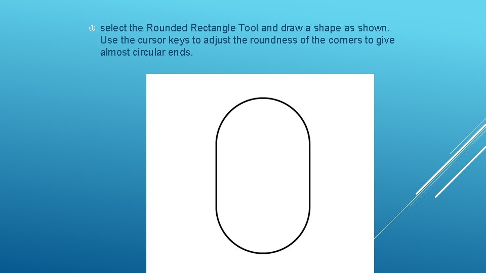  select the Rounded Rectangle Tool and draw a shape as shown. Use the