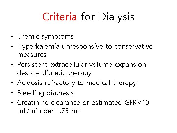 Criteria for Dialysis • Uremic symptoms • Hyperkalemia unresponsive to conservative measures • Persistent