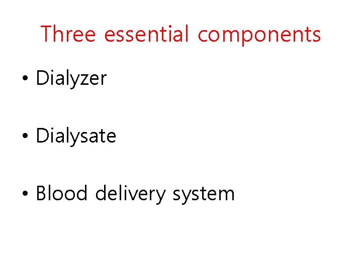 Three essential components • Dialyzer • Dialysate • Blood delivery system 