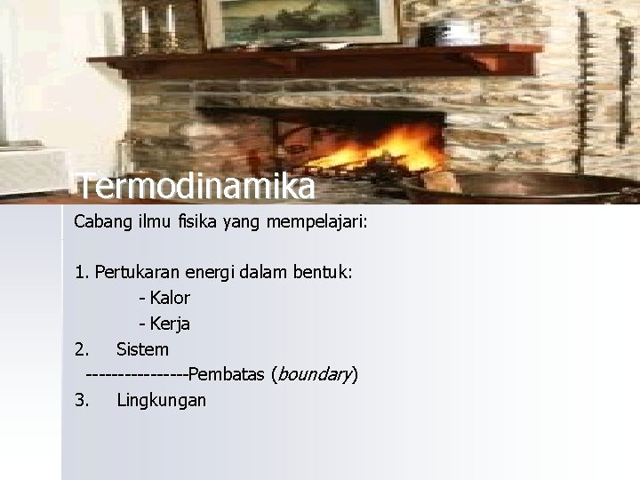 Termodinamika Cabang ilmu fisika yang mempelajari: 1. Pertukaran energi dalam bentuk: - Kalor -