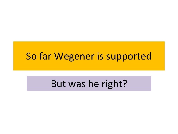 So far Wegener is supported But was he right? 