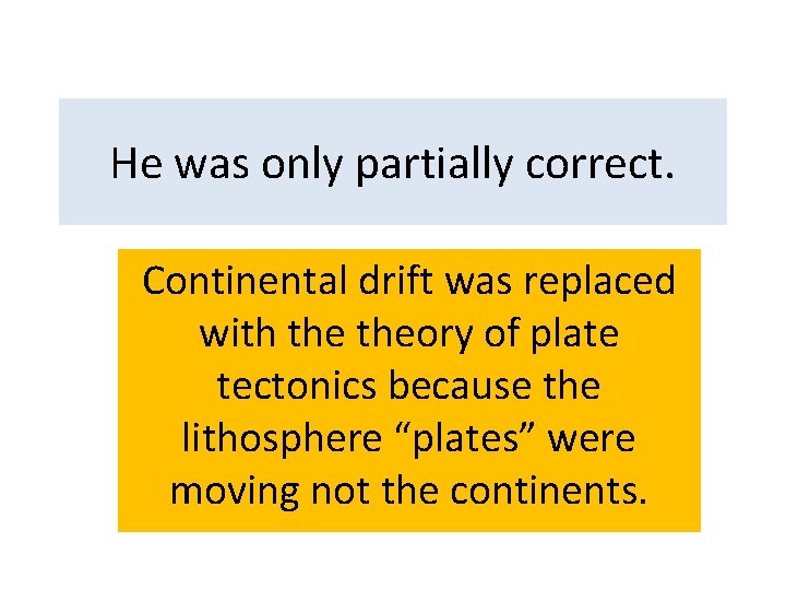 He was only partially correct. Continental drift was replaced with theory of plate tectonics