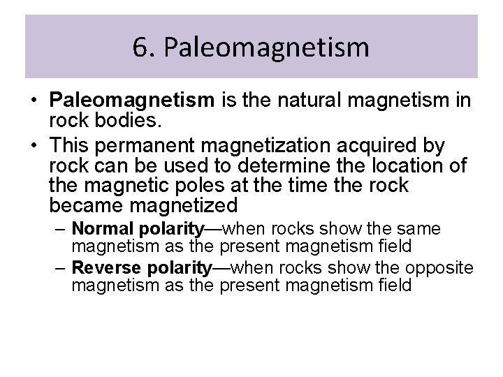 6. Paleomagnetism • Paleomagnetism is the natural magnetism in rock bodies. • This permanent