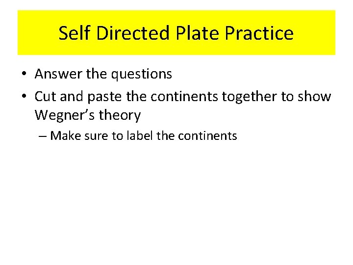 Self Directed Plate Practice • Answer the questions • Cut and paste the continents