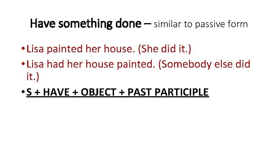 Have something done – similar to passive form • Lisa painted her house. (She