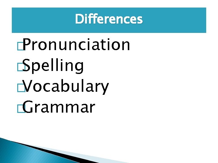 Differences �Pronunciation �Spelling �Vocabulary �Grammar 