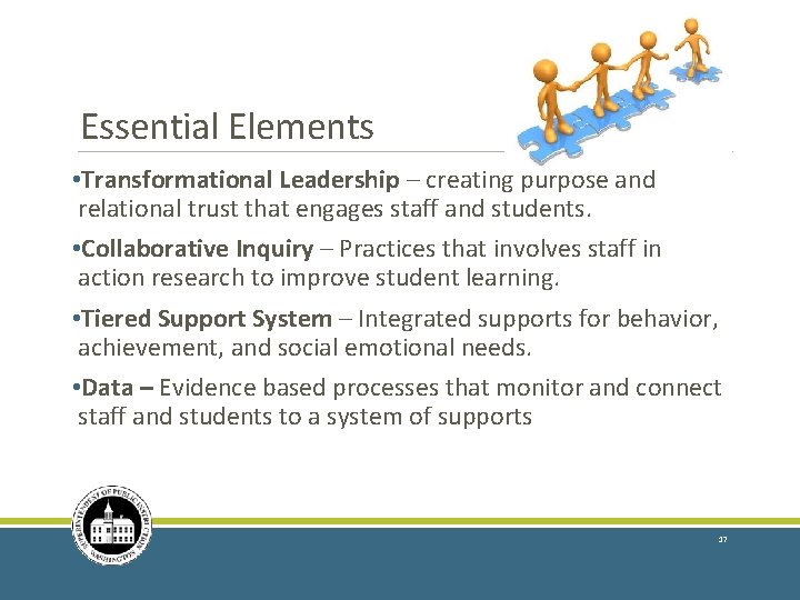 Essential Elements • Transformational Leadership – creating purpose and relational trust that engages staff