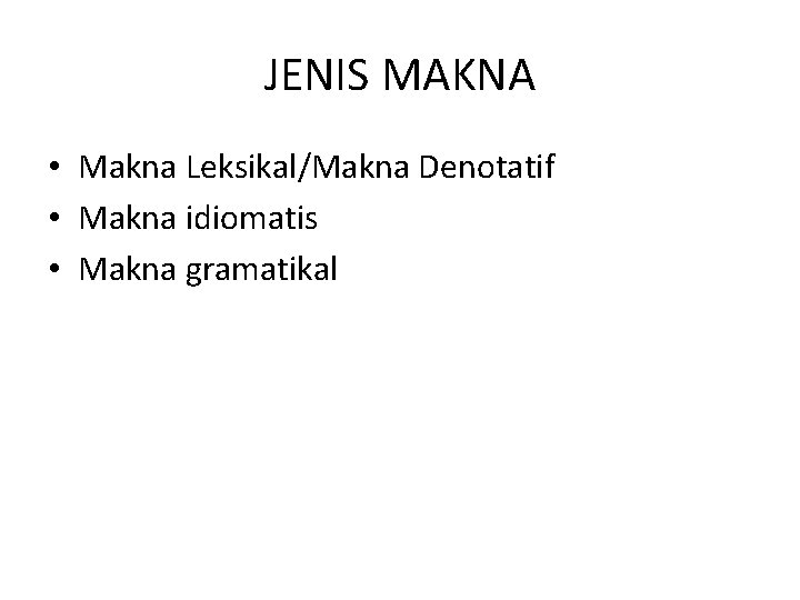 JENIS MAKNA • Makna Leksikal/Makna Denotatif • Makna idiomatis • Makna gramatikal 