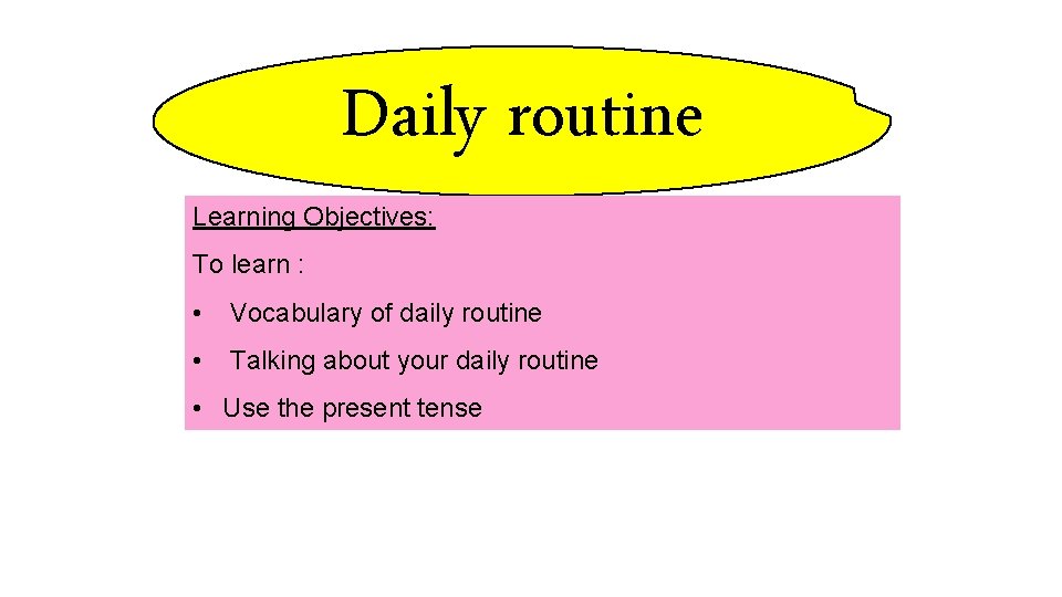 Daily routine Learning Objectives: To learn : • Vocabulary of daily routine • Talking