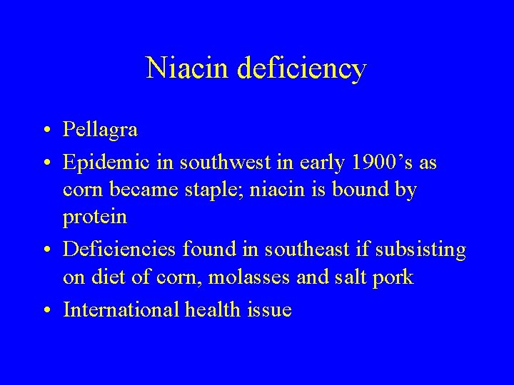 Niacin deficiency • Pellagra • Epidemic in southwest in early 1900’s as corn became