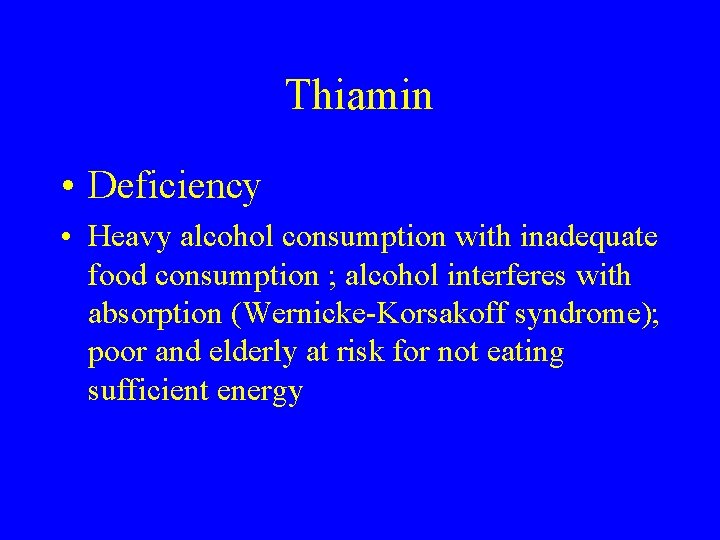 Thiamin • Deficiency • Heavy alcohol consumption with inadequate food consumption ; alcohol interferes