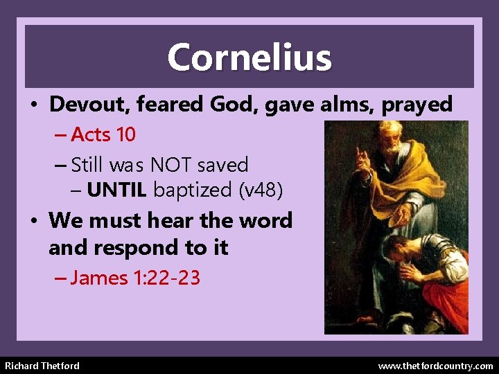 Cornelius • Devout, feared God, gave alms, prayed – Acts 10 – Still was
