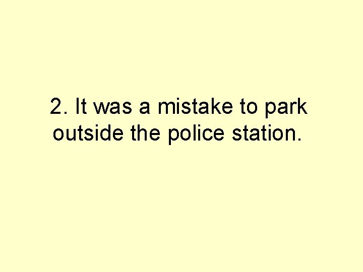 2. It was a mistake to park outside the police station. 