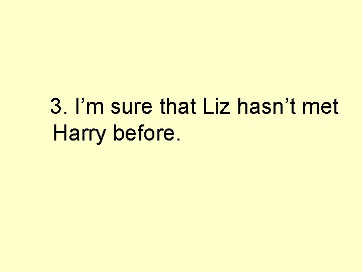 3. I’m sure that Liz hasn’t met Harry before. 