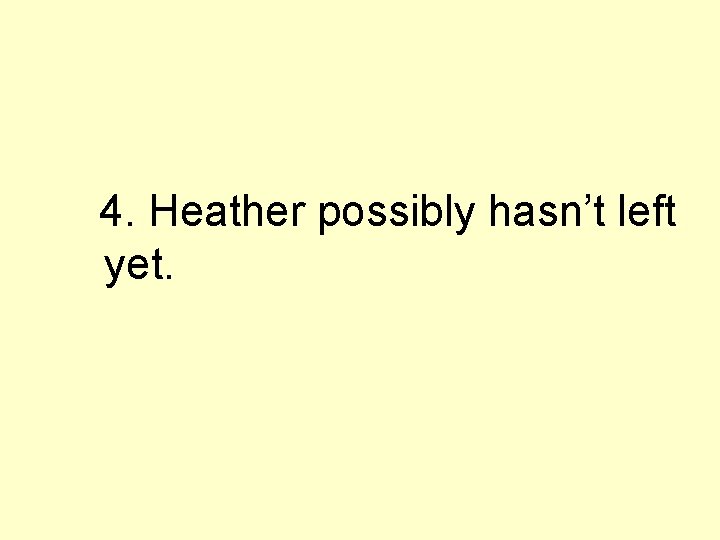 4. Heather possibly hasn’t left yet. 