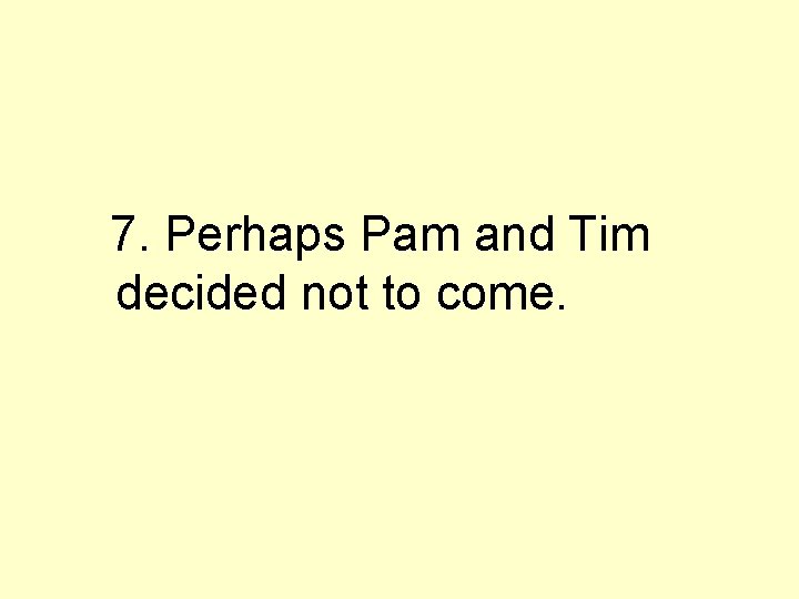 7. Perhaps Pam and Tim decided not to come. 