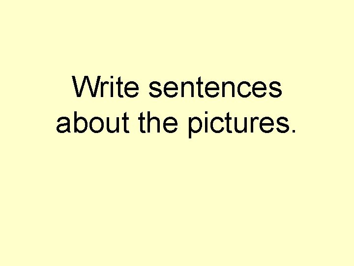 Write sentences about the pictures. 