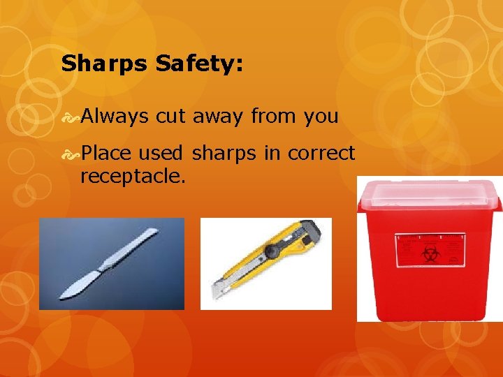 Sharps Safety: Always cut away from you Place used sharps in correct receptacle. 