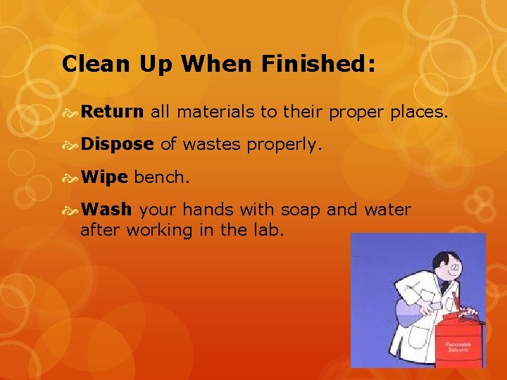 Clean Up When Finished: Return all materials to their proper places. Dispose of wastes