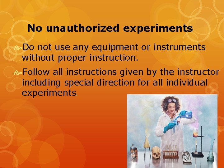 No unauthorized experiments Do not use any equipment or instruments without proper instruction. Follow
