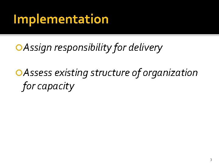 Implementation Assign responsibility for delivery Assess existing structure of organization for capacity 3 