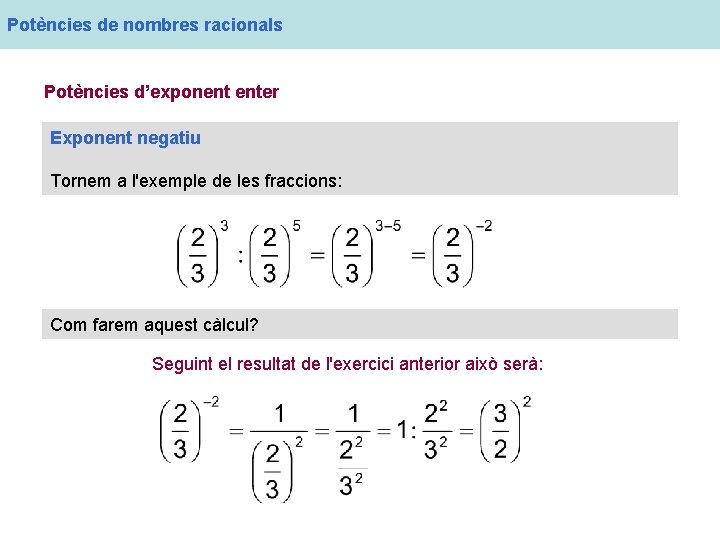 Potències de nombres racionals Potències d’exponent enter Exponent negatiu Tornem a l'exemple de les