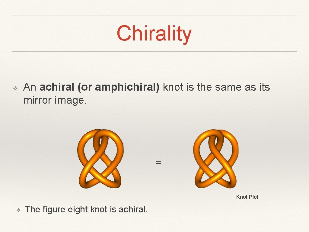 Chirality ❖ An achiral (or amphichiral) knot is the same as its mirror image.