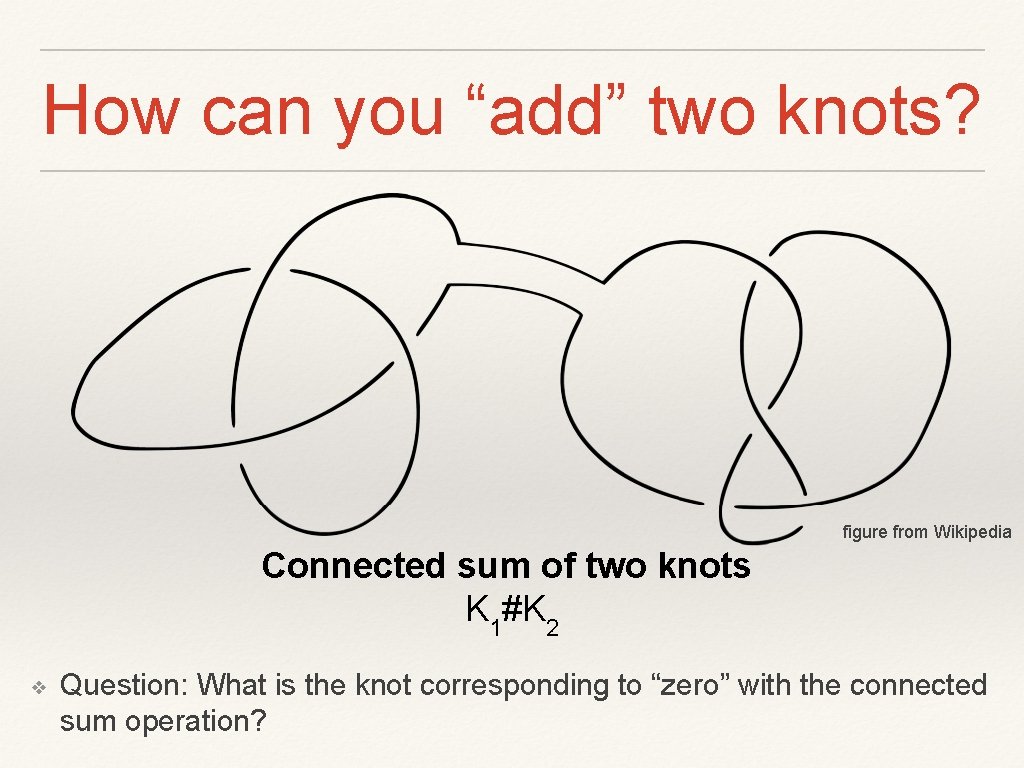 How can you “add” two knots? figure from Wikipedia Connected sum of two knots