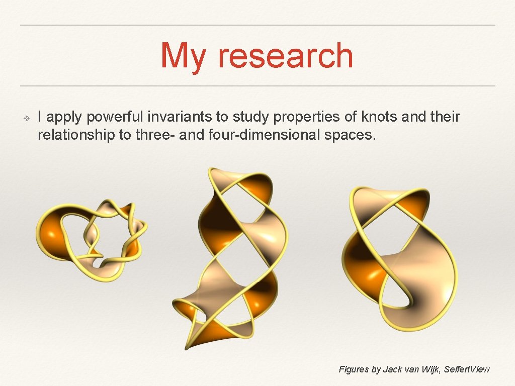 My research ❖ I apply powerful invariants to study properties of knots and their