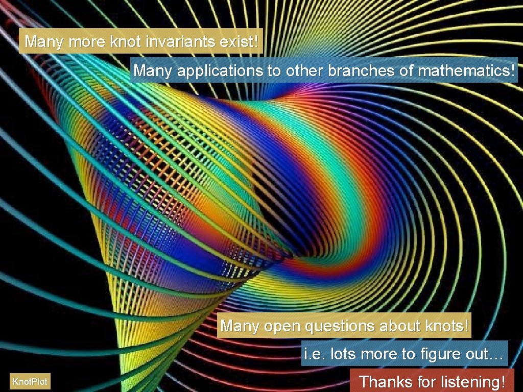 Many more knot invariants exist! Many applications to other branches of mathematics! Many open