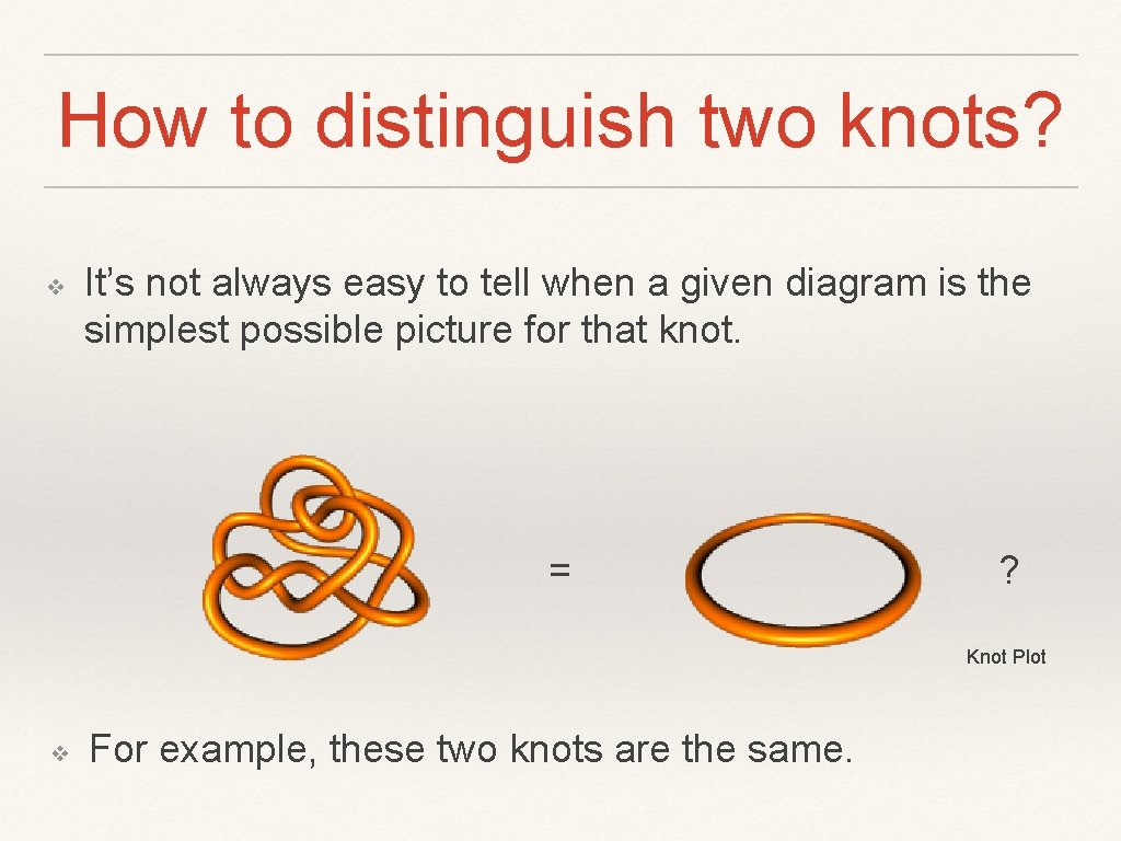 How to distinguish two knots? ❖ It’s not always easy to tell when a