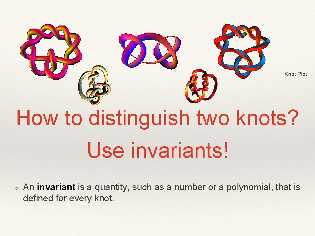 Knot Plot How to distinguish two knots? Use invariants! ❖ An invariant is a