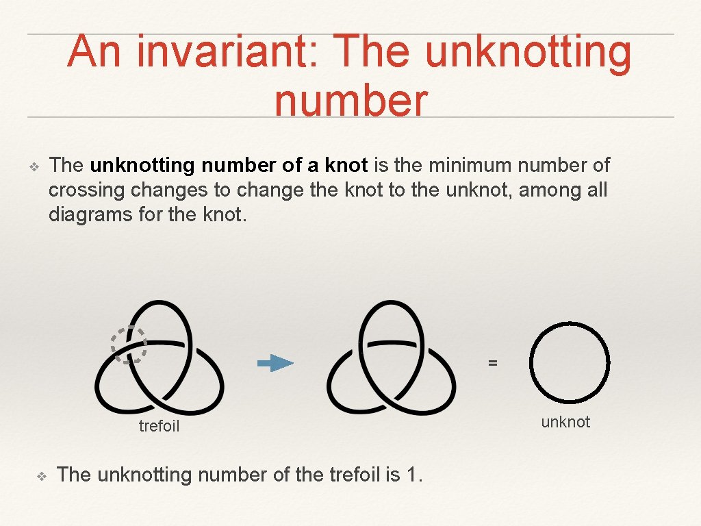 An invariant: The unknotting number ❖ The unknotting number of a knot is the