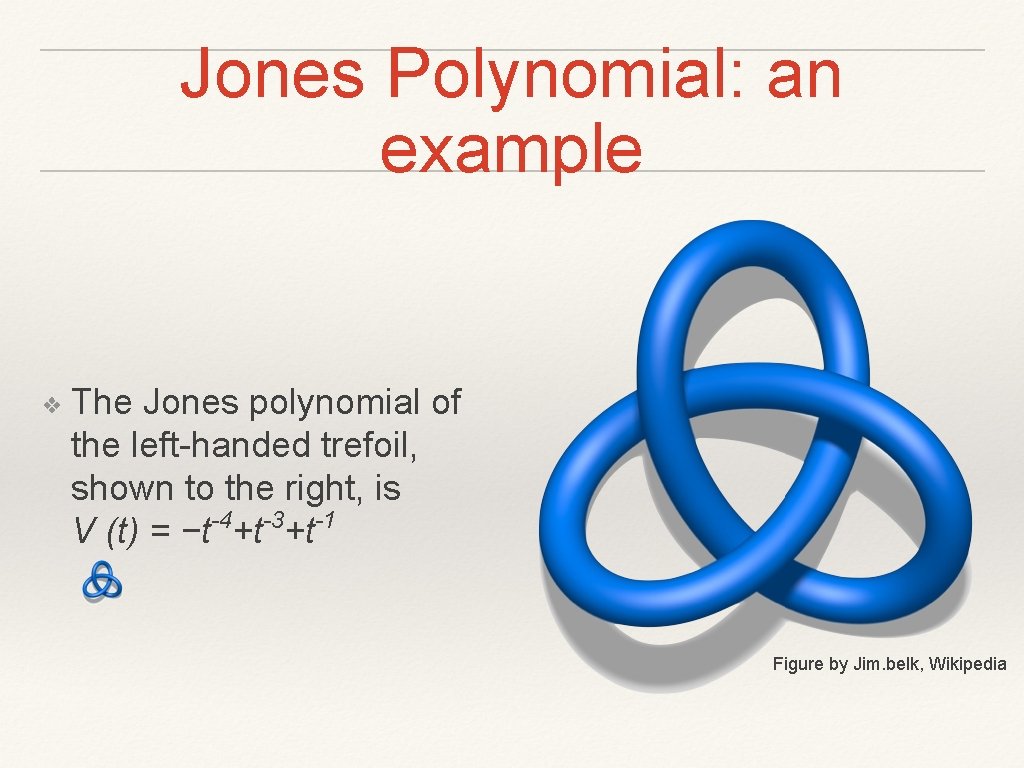 Jones Polynomial: an example ❖ The Jones polynomial of the left-handed trefoil, shown to