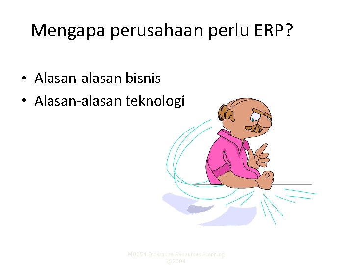Mengapa perusahaan perlu ERP? • Alasan-alasan bisnis • Alasan-alasan teknologi M 0254 Enterprise Resources Mengapa perusahaan perlu ERP? • Alasan-alasan bisnis • Alasan-alasan teknologi M 0254 Enterprise Resources